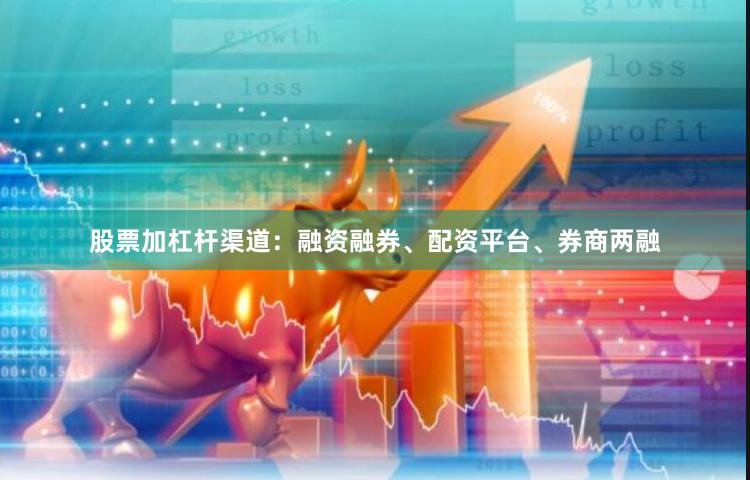 股票加杠杆渠道:融资融券、配资平台、券商两融
