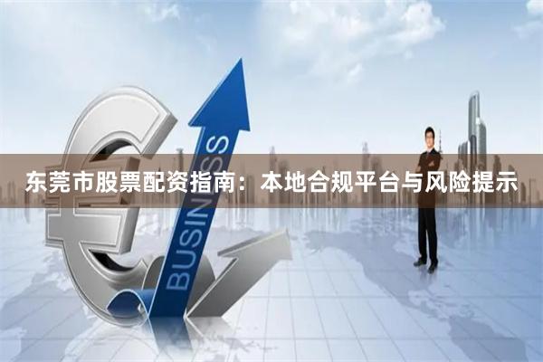 东莞市股票配资指南：本地合规平台与风险提示