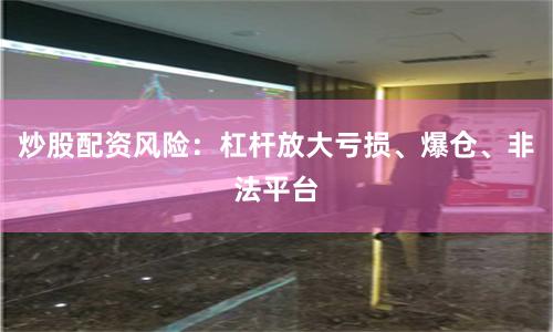 炒股配资风险：杠杆放大亏损、爆仓、非法平台