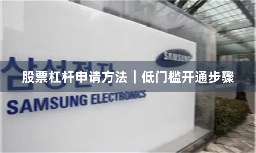股票杠杆申请方法｜低门槛开通步骤