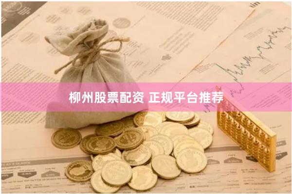 柳州股票配资 正规平台推荐