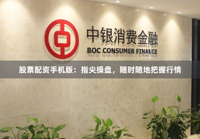 股票配资手机版：指尖操盘，随时随地把握行情