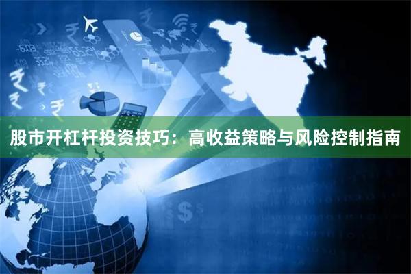 股市开杠杆投资技巧：高收益策略与风险控制指南