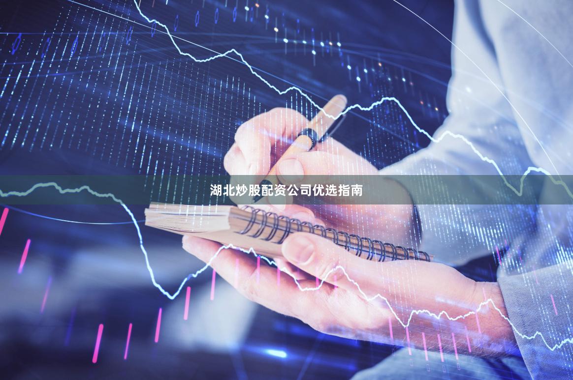 湖北炒股配资公司优选指南